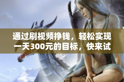 通过刷视频挣钱，轻松实现一天300元的目标，快来试试吧！