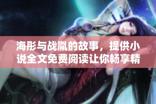海彤与战胤的故事，提供小说全文免费阅读让你畅享精彩内容