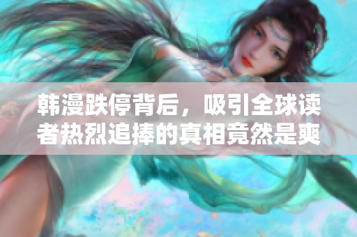 韩漫跌停背后，吸引全球读者热烈追捧的真相竟然是爽流漫画