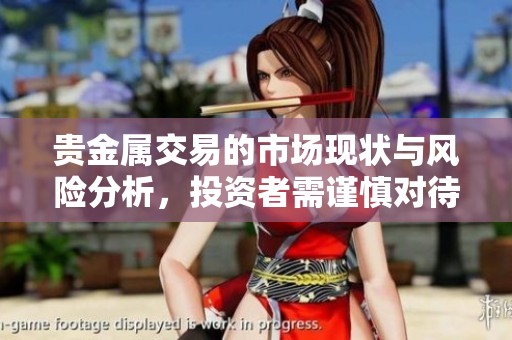 贵金属交易的市场现状与风险分析，投资者需谨慎对待贵金属交易。