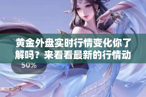 黄金外盘实时行情变化你了解吗？来看看最新的行情动态吧！