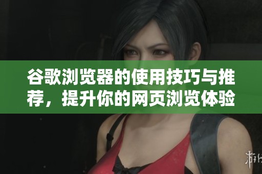 谷歌浏览器的使用技巧与推荐，提升你的网页浏览体验