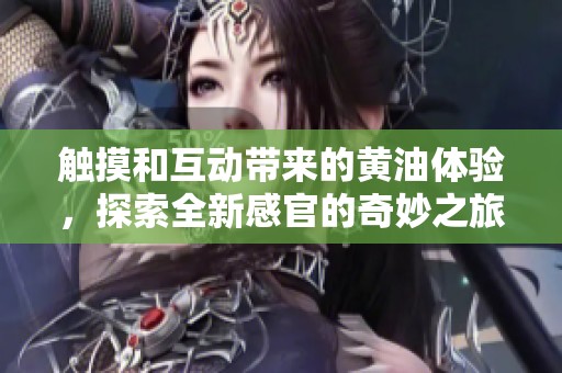触摸和互动带来的黄油体验，探索全新感官的奇妙之旅