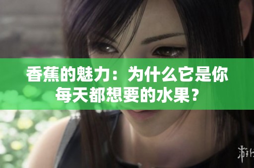 香蕉的魅力：为什么它是你每天都想要的水果？