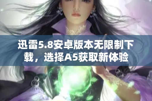 迅雷5.8安卓版本无限制下载，选择A5获取新体验