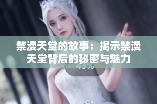 禁漫天堂的故事：揭示禁漫天堂背后的秘密与魅力