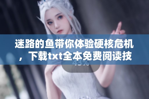 迷路的鱼带你体验硬核危机，下载txt全本免费阅读技巧分享