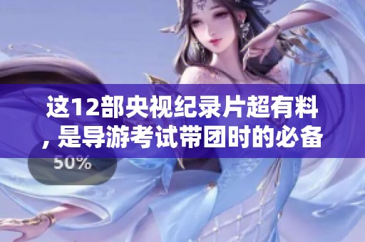 这12部央视纪录片超有料, 是导游考试带团时的必备之选！