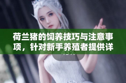荷兰猪的饲养技巧与注意事项，针对新手养殖者提供详细指导
