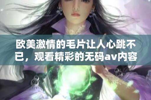 欧美激情的**让人心跳不已，观看精彩的****内容更加刺激