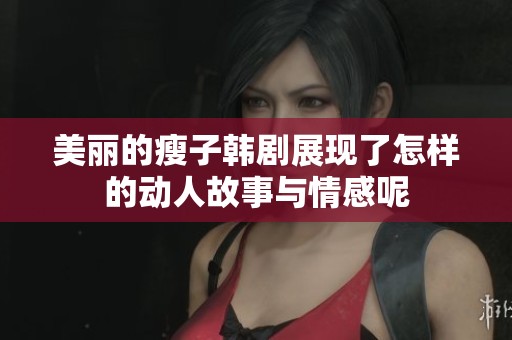 美丽的瘦子韩剧展现了怎样的动人故事与情感呢