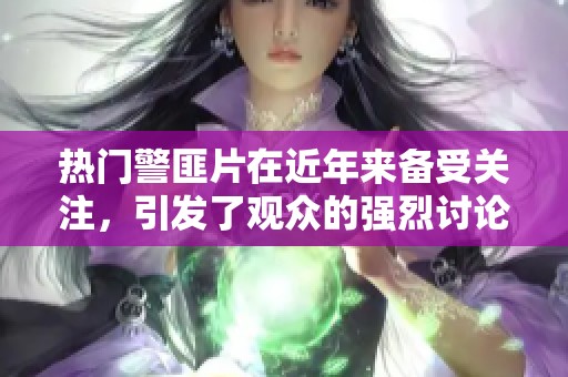 热门警匪片在近年来备受关注，引发了观众的强烈讨论和喜爱