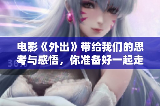 电影《外出》带给我们的思考与感悟，你准备好一起走进这场旅程了吗