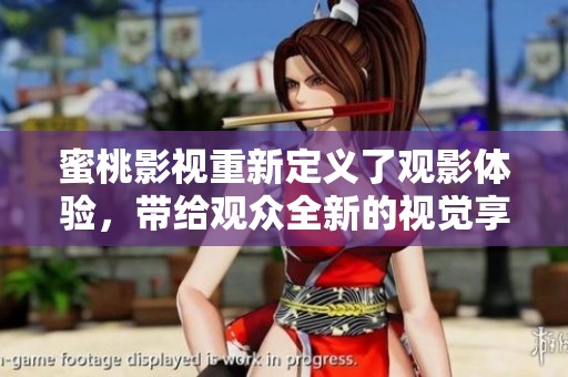 蜜桃影视重新定义了观影体验，带给观众全新的视觉享受与感受