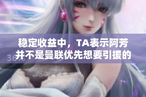 稳定收益中，TA表示阿芳并不是曼联优先想要引援的人选