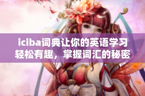 iciba词典让你的英语学习轻松有趣，掌握词汇的秘密武器你准备好了吗