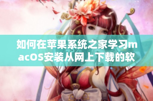 如何在苹果系统之家学习macOS安装从网上下载的软件方法？