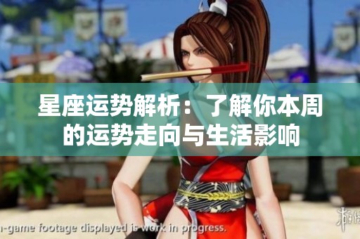 星座运势解析：了解你本周的运势走向与生活影响