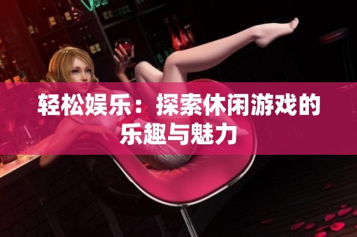 轻松娱乐：探索休闲游戏的乐趣与魅力