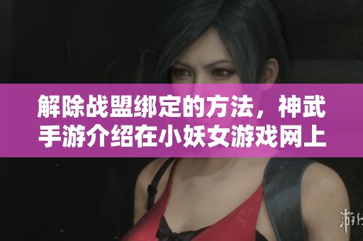解除战盟绑定的方法，神武手游介绍在小妖女游戏网上发布