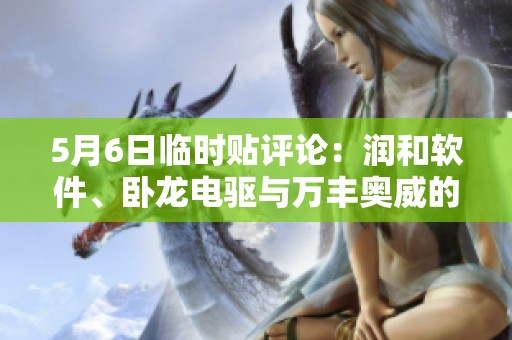 5月6日临时贴评论：润和软件、卧龙电驱与万丰奥威的财务分析