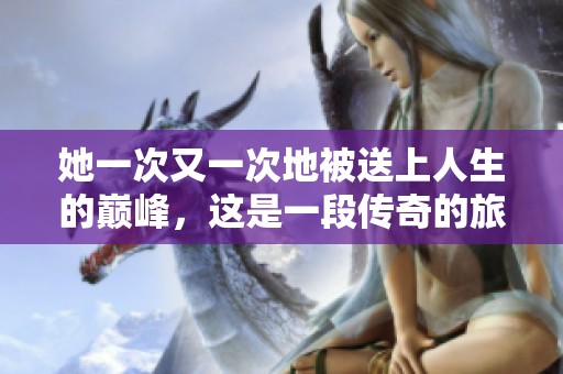 她一次又一次地被送上人生的巅峰，这是一段传奇的旅程。