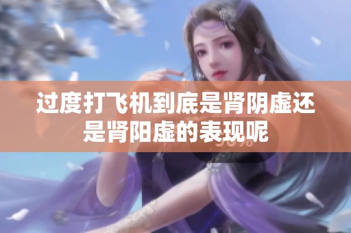过度打飞机到底是肾阴虚还是肾阳虚的表现呢