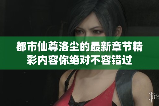 都市仙尊洛尘的最新章节精彩内容你绝对不容错过