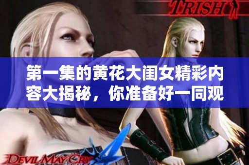 第一集的黄花大闺女精彩内容大揭秘，你准备好一同观看了吗