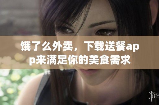 饿了么外卖，下载送餐app来满足你的美食需求