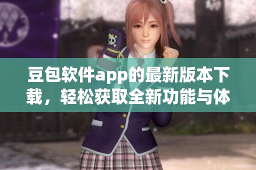 豆包软件app的最新版本下载，轻松获取全新功能与体验！
