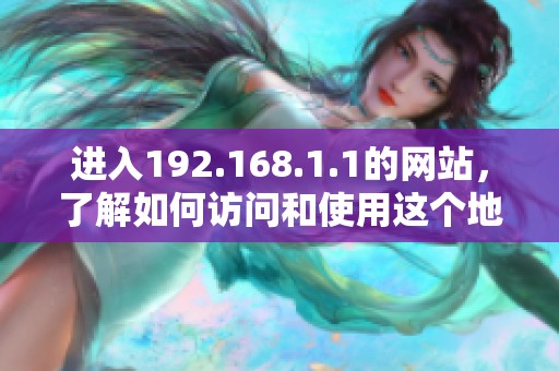 进入192.168.1.1的网站，了解如何访问和使用这个地址的详细信息