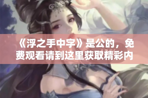 《浮之手中字》是公的，免费观看请到这里获取精彩内容