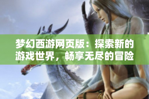 梦幻西游网页版：探索新的游戏世界，畅享无尽的冒险之旅
