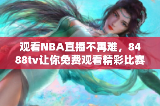 观看NBA直播不再难，8488tv让你免费观看精彩比赛