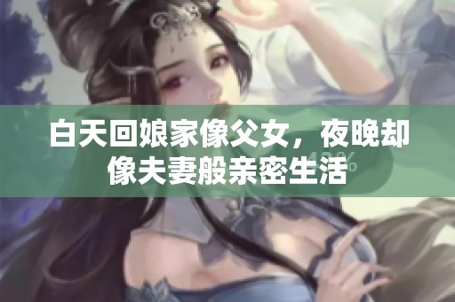 白天回娘家像父女，夜晚却像夫妻般亲密生活