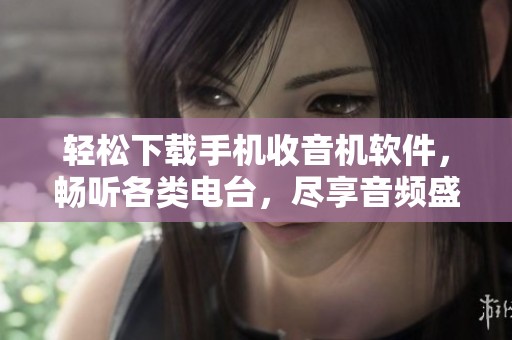 轻松下载手机收音机软件，畅听各类电台，尽享音频盛宴！