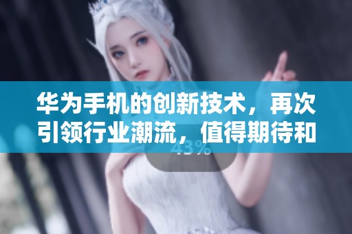 华为手机的创新技术，再次引领行业潮流，值得期待和关注！