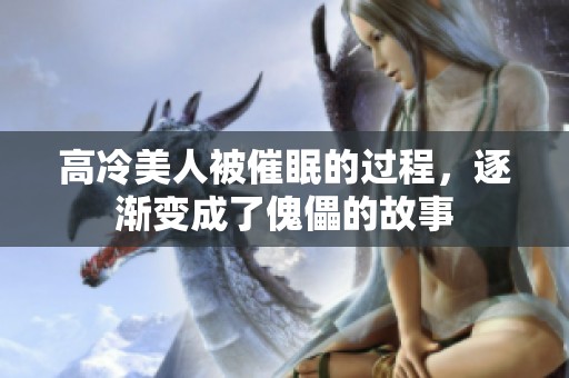 高冷美人被催眠的过程，逐渐变成了傀儡的故事