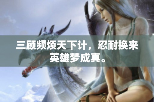 三顾频烦天下计，忍耐换来英雄梦成真。
