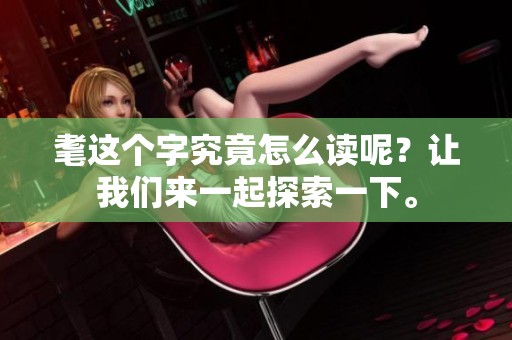 耄这个字究竟怎么读呢？让我们来一起探索一下。