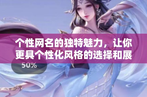 个性网名的独特魅力，让你更具个性化风格的选择和展示