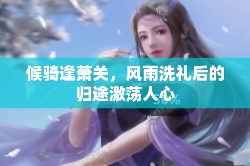 候骑逢萧关，风雨洗礼后的归途激荡人心