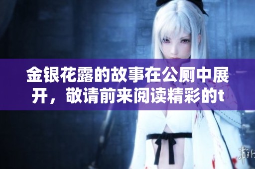 金银花露的故事在公厕中展开，敬请前来阅读精彩的txt内容