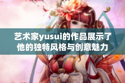 艺术家yusui的作品展示了他的独特风格与创意魅力