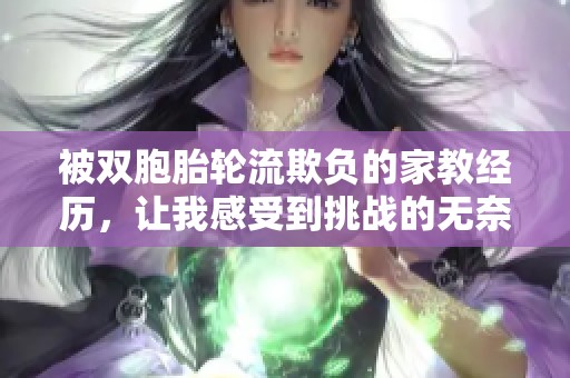 被双胞胎轮流欺负的家教经历，让我感受到挑战的无奈与成长