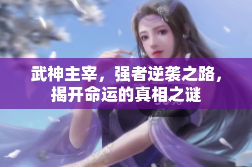 武神主宰，强者逆袭之路，揭开命运的真相之谜