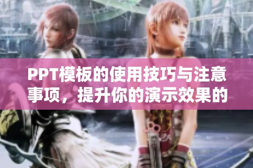 PPT模板的使用技巧与注意事项，提升你的演示效果的关键所在