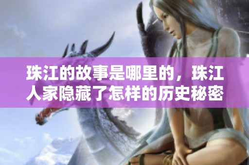 珠江的故事是哪里的，珠江人家隐藏了怎样的历史秘密