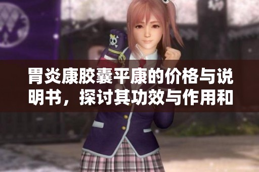 胃炎康胶囊平康的价格与说明书，探讨其功效与作用和副作用揭秘